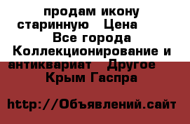 продам икону старинную › Цена ­ 0 - Все города Коллекционирование и антиквариат » Другое   . Крым,Гаспра